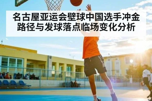 名古屋亚运会壁球中国选手冲金路径与发球落点临场变化分析